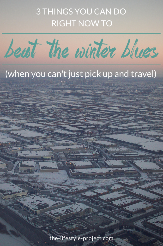 3 Things You Can Do To Beat the Winter Blues (when you can't just pick up and travel) 