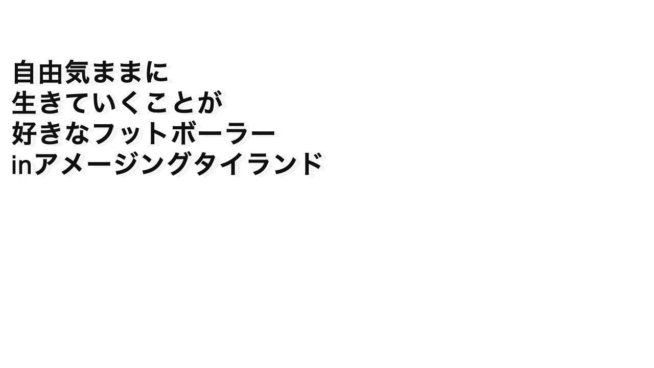自由気ままに生きていくことが好きなフットボーラーinアメージングタイランド