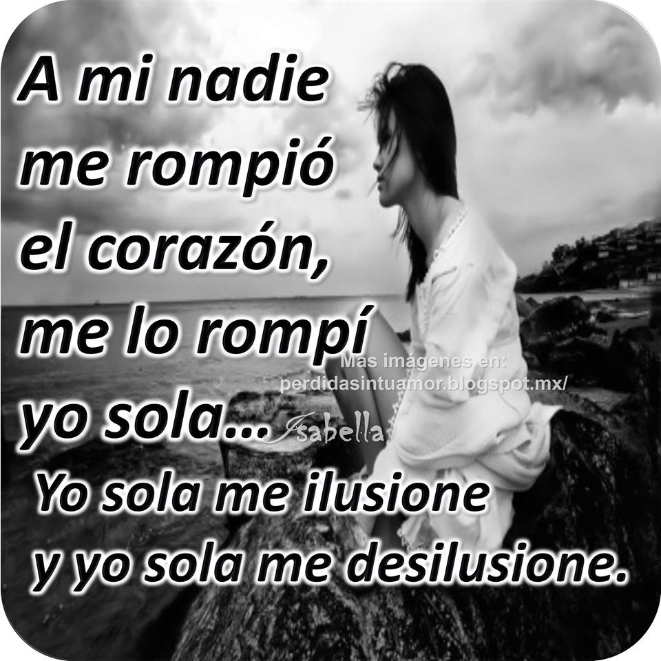 FRASES PARA TI A mi nadie me rompió el corazón... FRASES PARA TI A mi nadie me rompió el corazón...