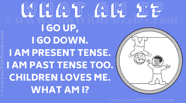 What Am I? I go up, I go down. I am present tense. I am past tense too. Children loves me.