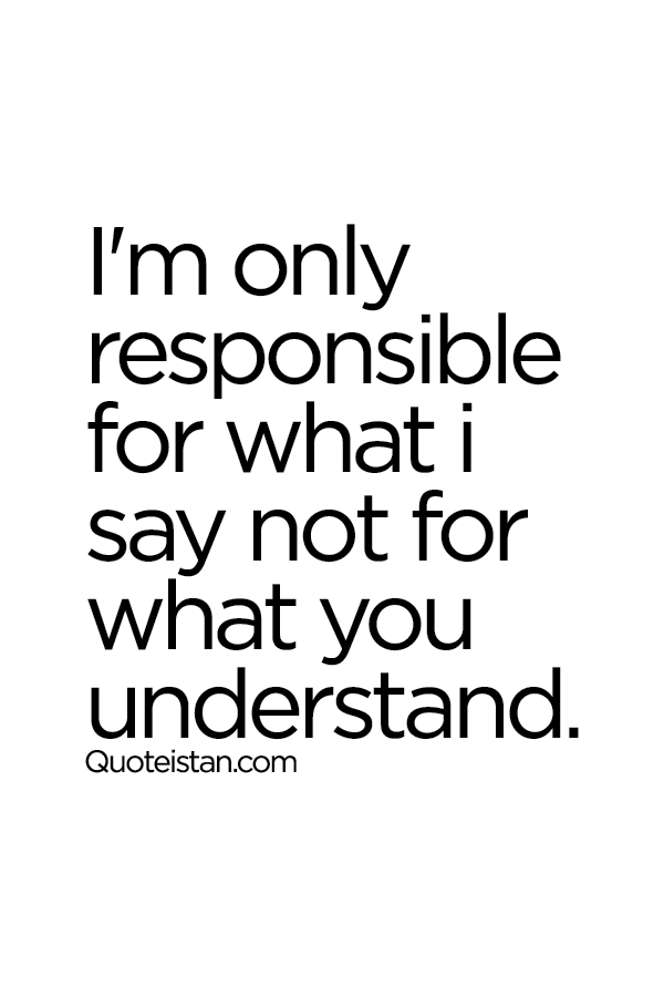 I'm only responsible for what i say not for what you understand.