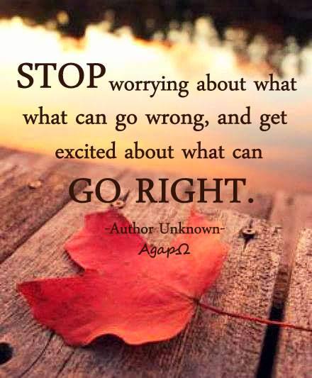 Stop worrying about what can go wrong, and get excited about what can go right. 