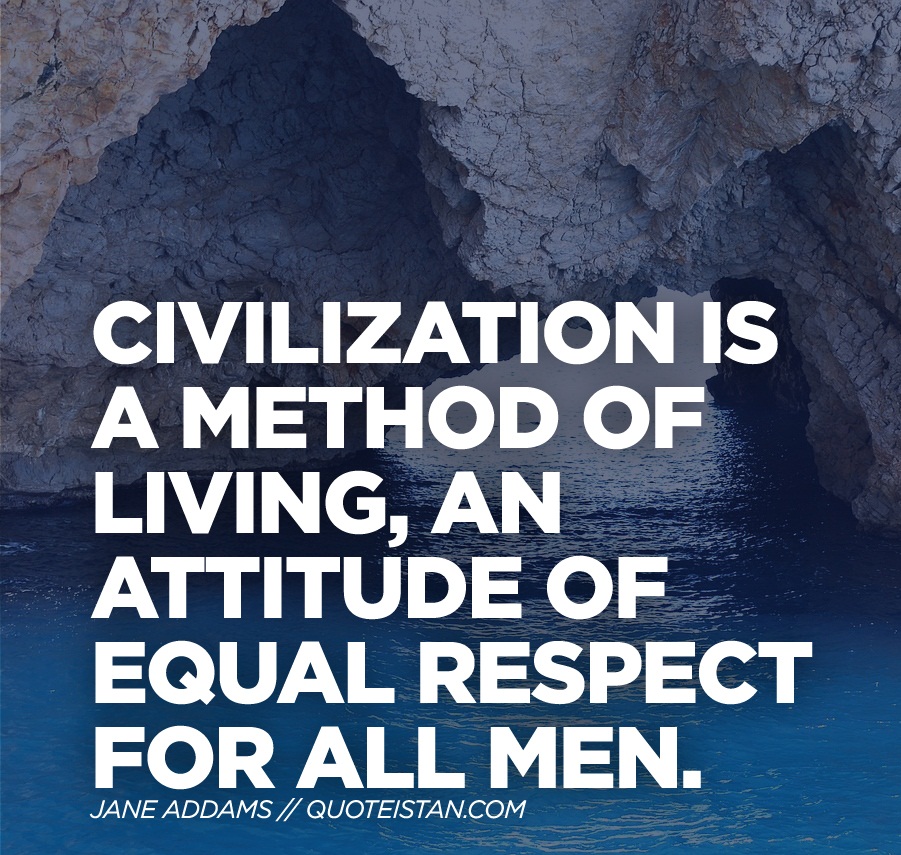 Civilization is a method of living, an attitude of equal respect for all men.