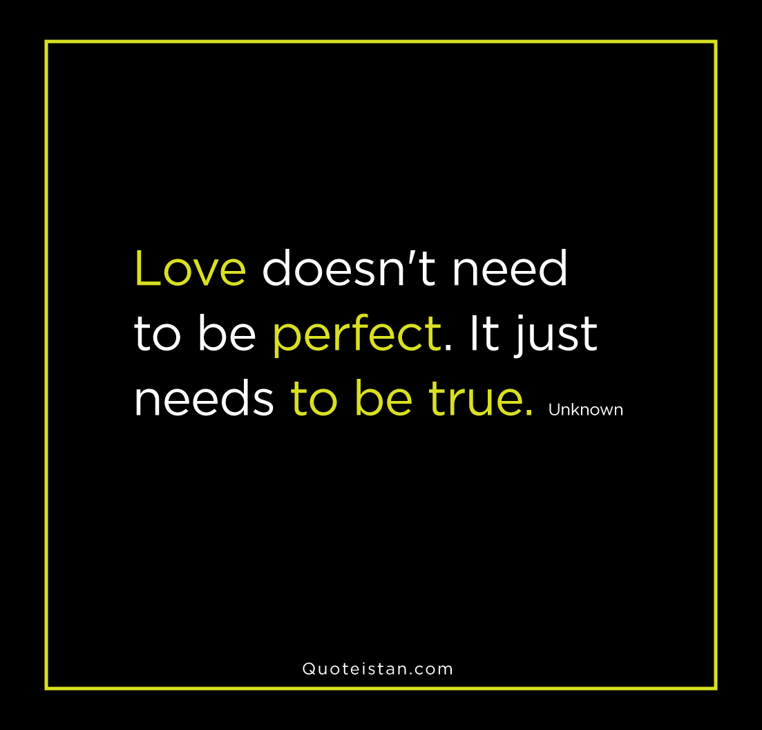 Love doesn't need to be perfect. It just needs to be true. unknown