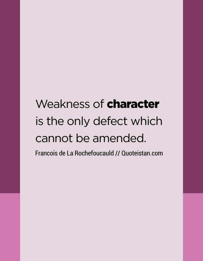 Weakness of character is the only defect which cannot be amended.