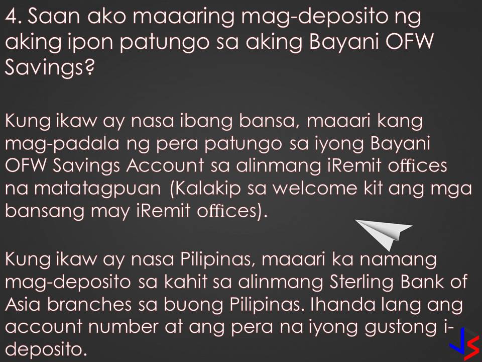 Overseas Filipino Workers (OFWs) need to save while earning big from working abroad. As OFWs, saving money for an emergency, for our family's future or for our retirement is important. Opening a savings account in a bank that you trust and gives value to your money will inspire you to save more. Bayani OFW Savings from Sterling Bank of Asia is a savings account that comes with no maintaining balance and for as low as P2,000 pesos in your account, your money with grow with interest.
