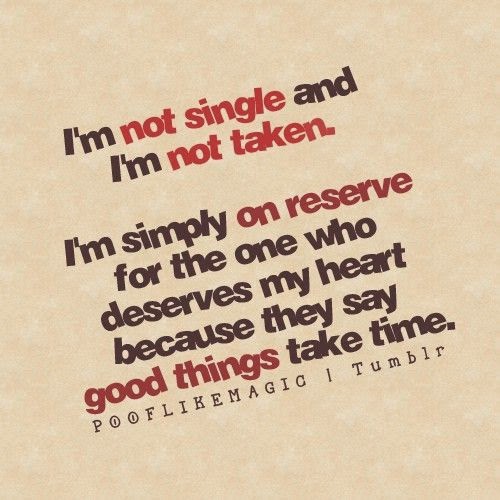 I'm not single and I'm not taken. I'm simply on reserve for the one who ...