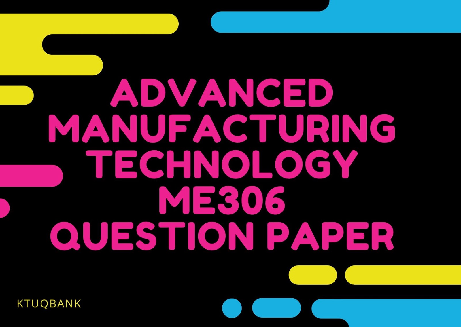 Advanced Manufacturing Technology | ME306 | Question Papers (2015 batch)