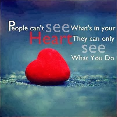 People can't see what's in your Heart they can only see what you do ...