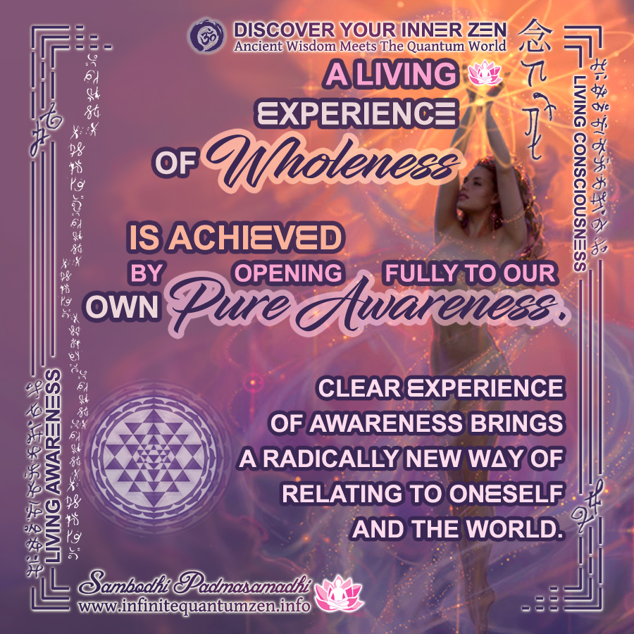 A Living Experience of Wholeness is achieved by opening fully to our own Pure Awareness - Infinite Quantum Zen, Success Life Quotes