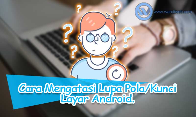Lupa Kunci / Pola Android? Berikut 5 Cara Mengatasinya - WandiWeb
