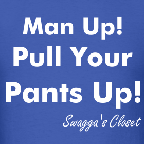 Man Up, Pull Your Pants Up!!