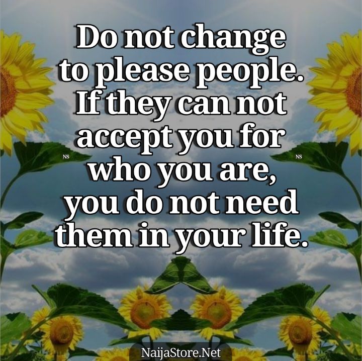 Friendship Quotes: Do not change to please people. If they can not accept you for who you are, you do not need them in your life - Motivation