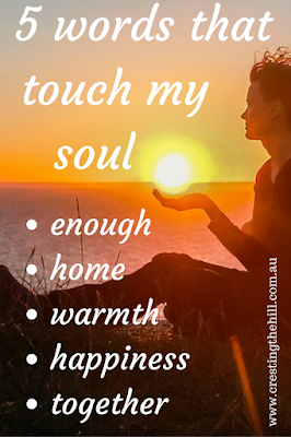 5 Words that touch my Soul ~ Enough; Home; Warmth; Happiness; Together