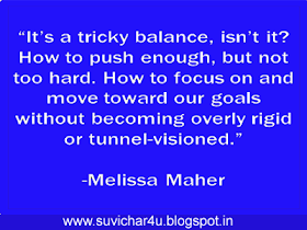 It's tricky balance, isn't it? How to push enough,k but not too hard. How to focus on and move toward our goals without becoming overly rigid or tunnel-visioned. By melissa Maher