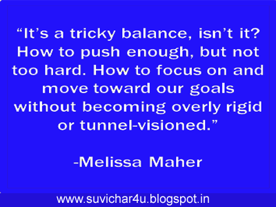 It's tricky balance, isn't it? How to push enough,k but not too hard. How to focus on and move toward our goals without becoming overly rigid or tunnel-visioned. By melissa Maher