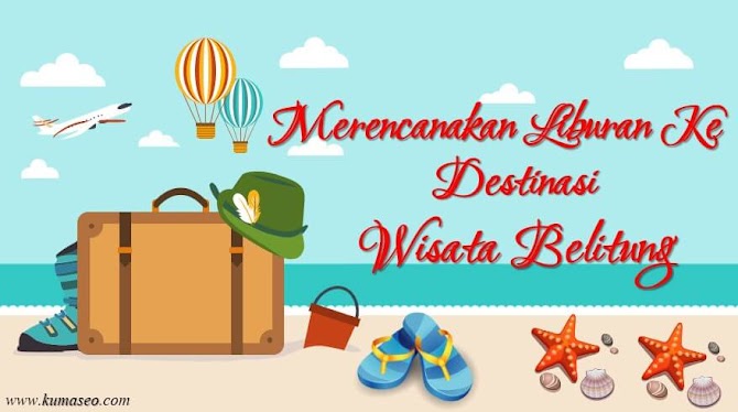 Merencanakan Liburan Ke Destinasi Wisata Belitung