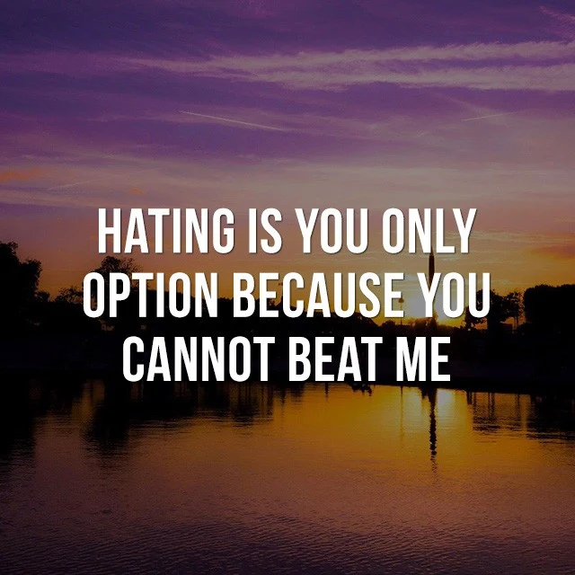 Hating is your only option, because you cannot beat me. - Motivational Sayings