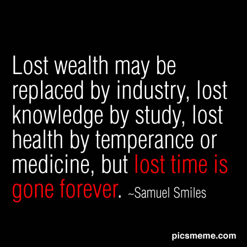 ... lost health by temperance or medicine, but lost time is gone forever