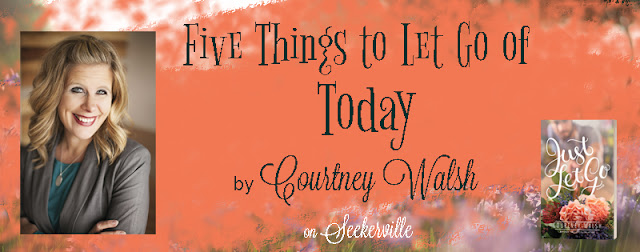 Five Things to Let Go of Today By Courtney Walsh  Seekerville