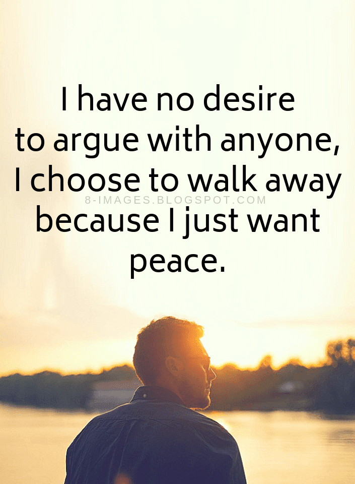 Quotes I have no desire to argue with anyone, I choose to walk away