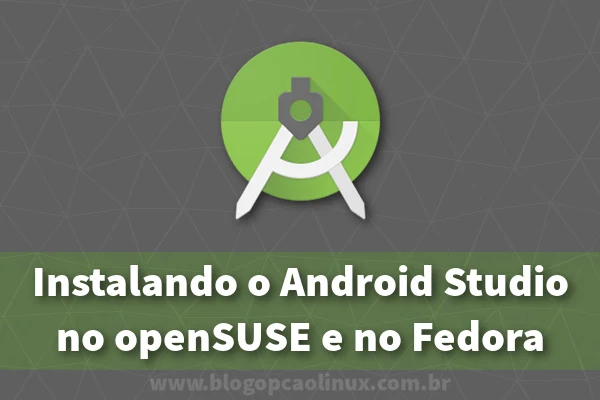 Instalando o Android Studio no openSUSE e no Fedora Workstation