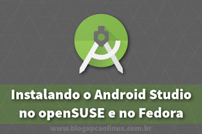 Instalando o Android Studio no openSUSE e no Fedora Workstation Instalando o Android Studio no openSUSE e no Fedora Workstation