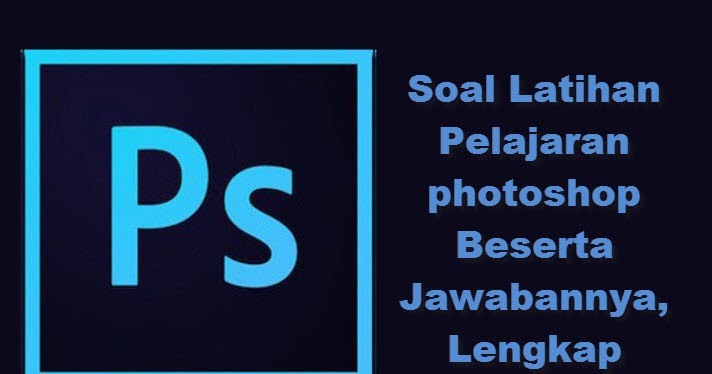 Soal Latihan Pelajaran Photoshop Beserta Jawabannya Lengkap Jadiguru Com