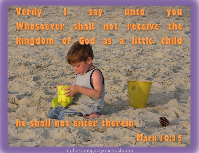 Verily I say unto you, Whosoever shall not receive the kingdom of God as a little child, he shall not enter therein.
