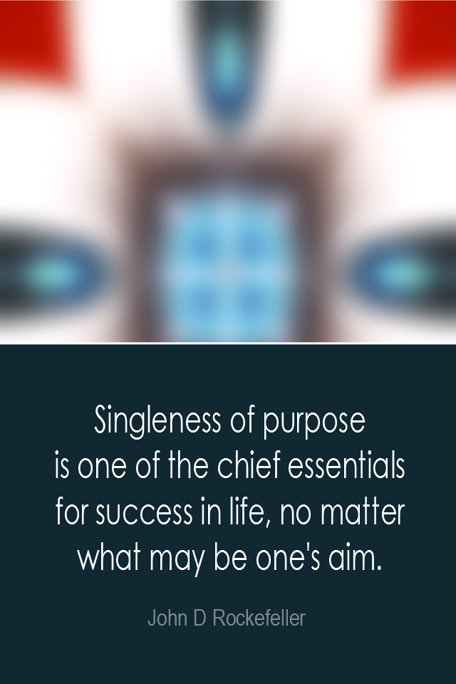 visual quote - image quotation: Singleness of purpose is one of the chief essentials for success in life, no matter what may be one's aim. - John D Rockefeller
