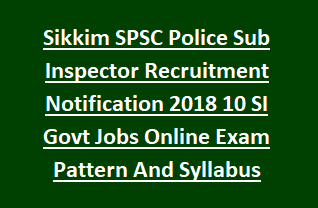 Sikkim SPSC Police Sub Inspector Recruitment Notification 2018 10 SI Govt Jobs Online Exam Pattern And Syllabus Physical Tests