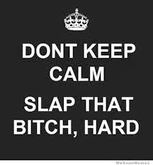 Do not keep calm slap that bitch, hard