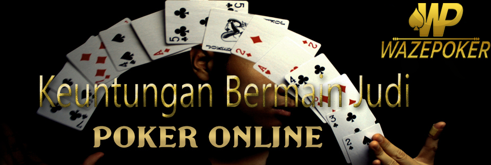 Keuntungan Bermain Judi Poker Online di Wazepoker.com - Waze Poker