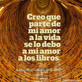 Creo que parte de mi amor a la vida se lo debo a mi amor a los libros. Adolfo Bioy Casares (1914-1999). Escritor argentino.