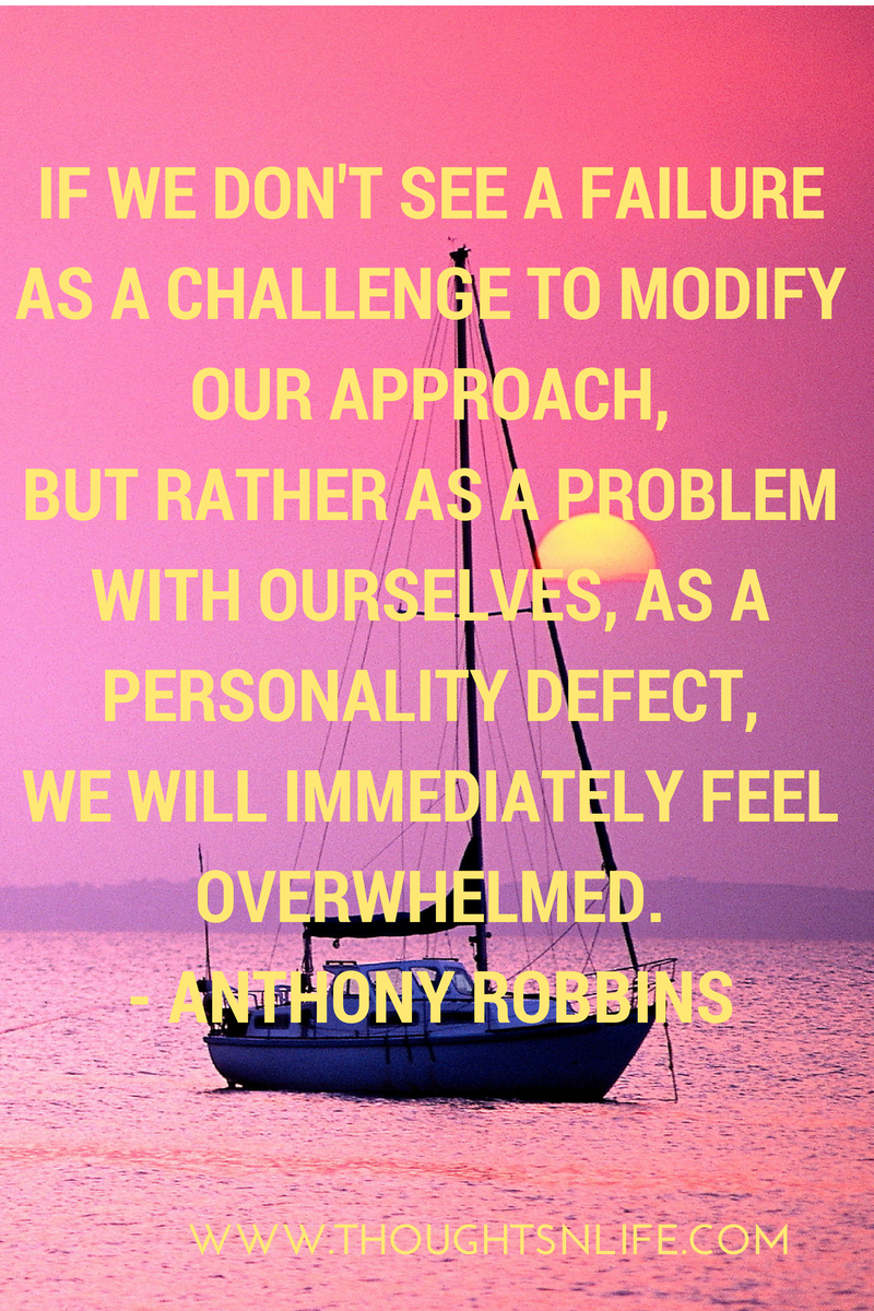 Thoughtsnlife.com : If we don't see a failure as a challenge to modify our approach, but rather as a problem with ourselves, as a personality defect, we will immediately feel overwhelmed. - Anthony Robbins