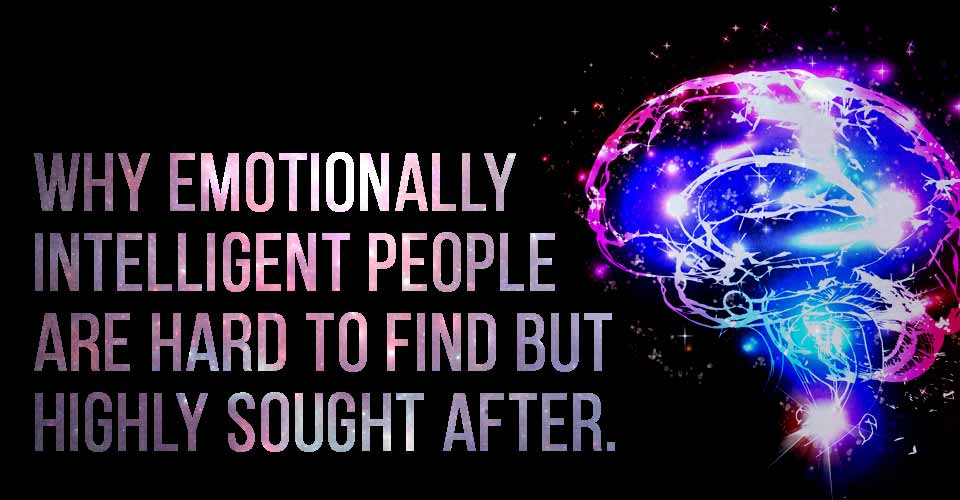 Why Emotionally Intelligent People Are Hard To Find But Highly Sought After