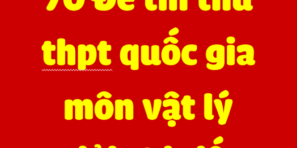 Tuyển chon 70 đề thi thử THPT quốc gia 2017 môn Vật lý của các trường chuyên, nổi tiếng (có lời giải chi tiết)