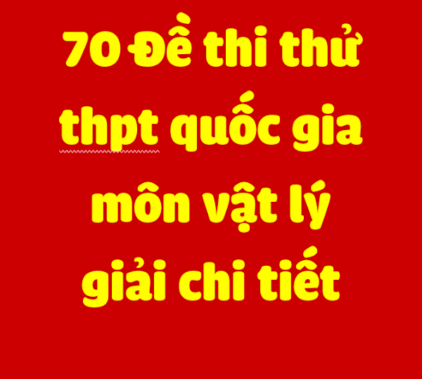 Tuyển chon 70 đề thi thử THPT quốc gia 2017 môn Vật lý của các trường chuyên, nổi tiếng (có lời giải chi tiết) Tuyển chon 70 đề thi thử THPT quốc gia 2017 môn Vật lý của các trường chuyên, nổi tiếng (có lời giải chi tiết)