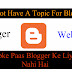 Do Not Have A Topic For Blogger II क्या आपके पास ब्लॉगर के लिए टॉपिक नहीं है