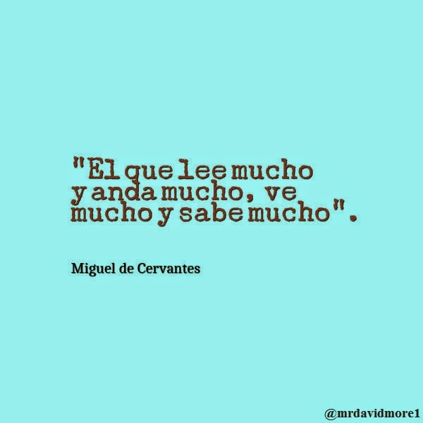 “El que lee mucho y anda mucho, ve mucho y sabe mucho”. Miguel de Cervantes. 