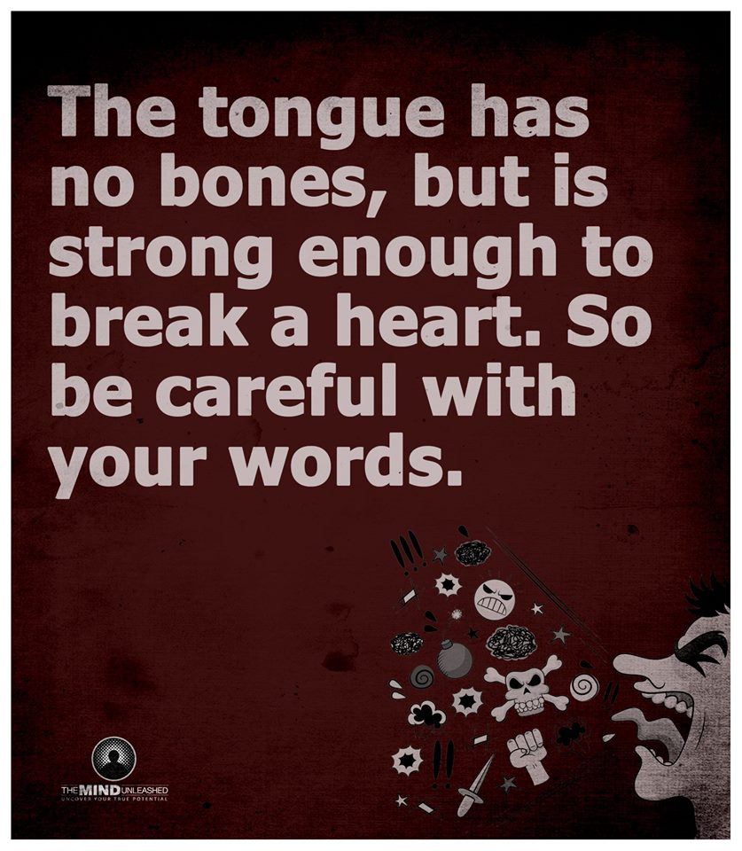 The Tongue has no bones, but is strong enough to break a heart. So be