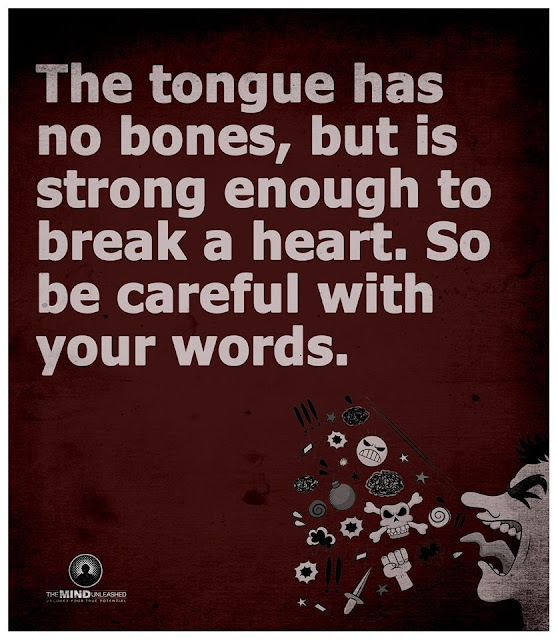 The Tongue has no bones, but is strong enough to break a heart. So be