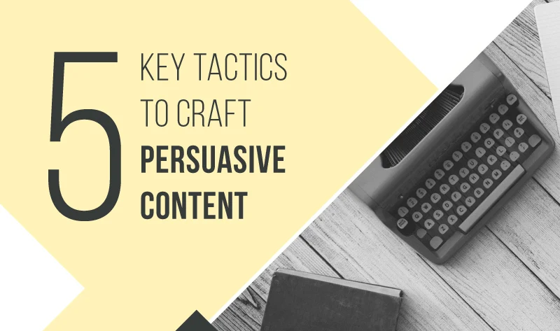 5 Key Tactics to Craft Persuasive Content