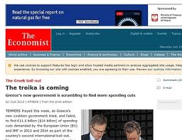 «Έρχεται η τρόικα στην Ελλάδα, που δεν έχει πλέον καθόλου χρόνο στη διάθεσή της» σχολιάζει το περιοδικό Economist.  «Η νέα κυβέρνηση προσπάθησε αλλά απέτυχε να βρει πως θα εξοικονομήσει 11,5 δισ. ευρώ για τις δεσμεύσεις της» αναφέρει το βρετανικό περιοδικό, το οποίο τονίζει ότι έχουν εντοπιστεί μέχρι στιγμής, όπως ενημέρωσε ο υπουργός Οικονομικών, Γιάννης Στουρνάρας του πολιτικούς αρχηγούς μόλις 7,5 δισ. ευρώ. «Η “τρύπα” των 4 δισ. αφήνει ανοιχτό το ενδεχόμενο νέων περικοπών σε μισθούς και συντάξεις» σχολιάζει το Economist.   «Μετά από δύο χρόνια αποτυχιών, η Ελλάδα δεν έχει κανένα περιθώριο διαπραγματεύσεων» καταλήγει το Eco