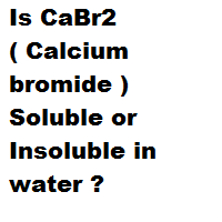 Is CaBr2 ( Calcium bromide ) Soluble or Insoluble in water ?