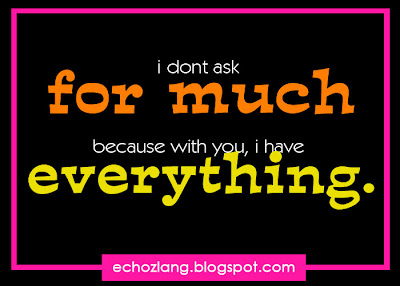I don't ask for much because with you, I have everything.