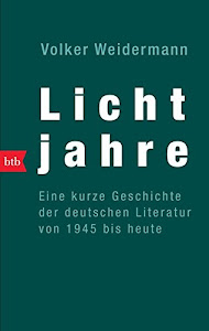 Lichtjahre. Eine kurze Geschichte der deutschen Literatur von 1945 bis heute