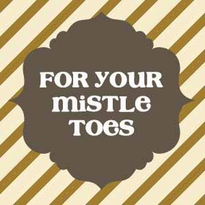 for your mistle toes 