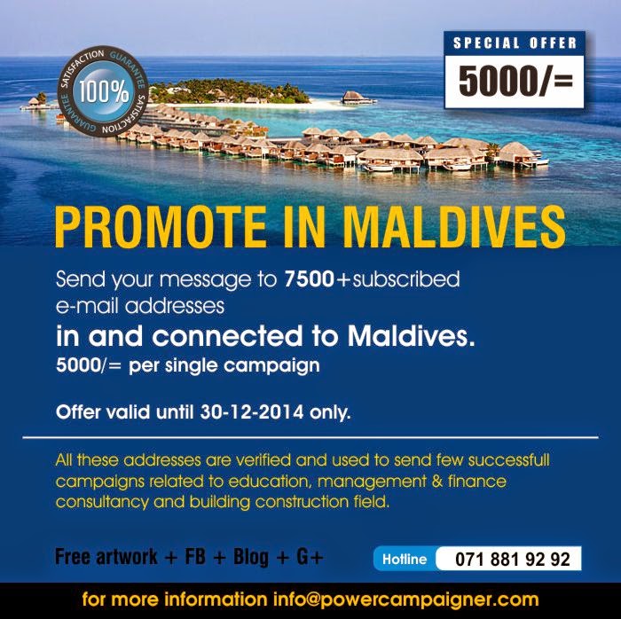 Send your message to 7500+subscribed  e-mail addresses  in and connected to Maldives.  5000/= per single campaign   Offer valid until 30-12-2014 only.  All these addresses are verified and used to send few successfull campaigns related to education, management & finance consultancy and building construction field. 