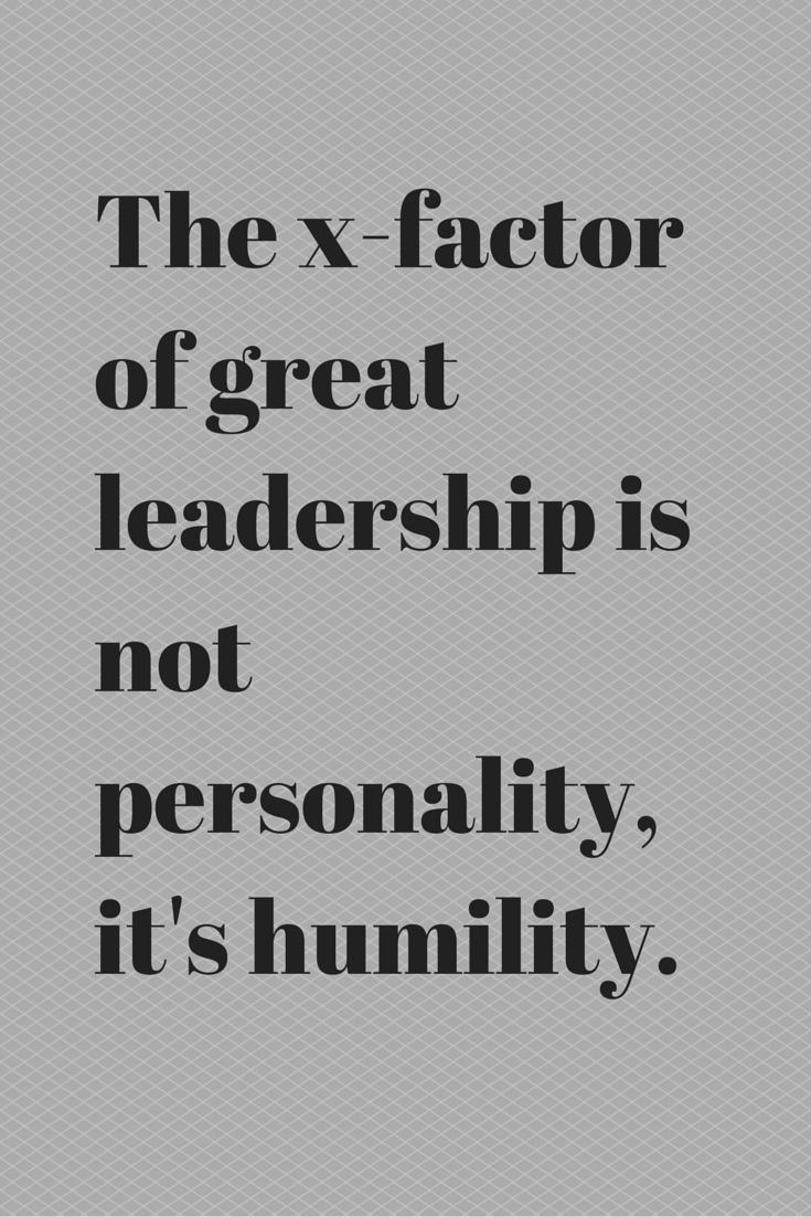 The x factor of great leadership is not personality it s humility